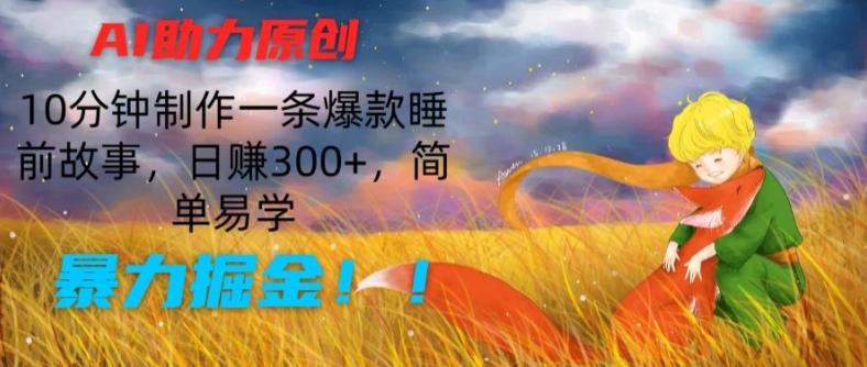 AI助力原创：10分钟制作一条爆款睡前故事，日赚300+，简单易学，暴力掘金【揭秘】-网创资源
