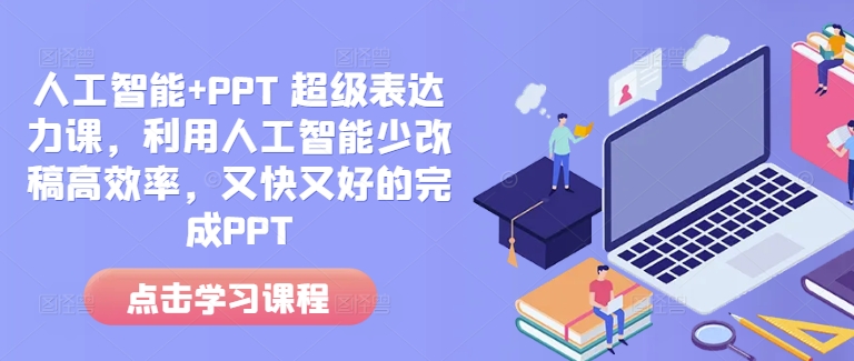 人工智能+PPT 超级表达力课，利用人工智能少改稿高效率，又快又好的完成PPT-网创资源