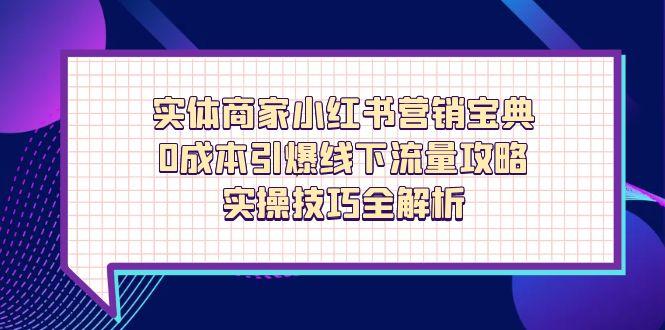实体商家小红书营销宝典，0成本引爆线下流量攻略，实操技巧全解析-网创资源