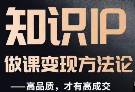 怎么做一门品质好课，知识IP做课变现方法论，高品质，才有好成交-网创资源