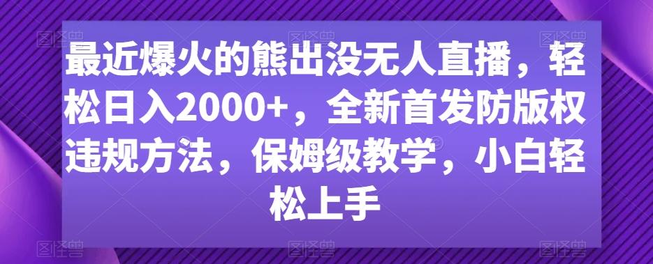 最近爆火的熊出没无人直播，轻松日入2000+，全新首发防版权违规方法【揭秘】-网创资源