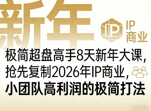 极简超盘高手8天新年大课(26年3月4-13日)，抢先复制2026年IP商业，小团队高利润的极简打法-网创资源