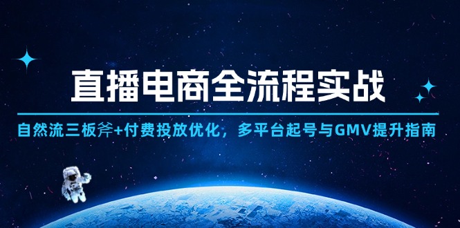 直播电商全流程实战：自然流三板斧+付费投放优化,多平台起号与GMV提升指南-网创资源