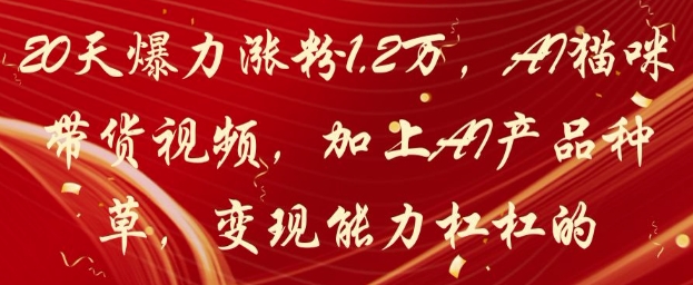 20天爆力涨粉1.2W，AI猫咪带货视频，加上AI产品种草，变现能力杠杠的-网创资源