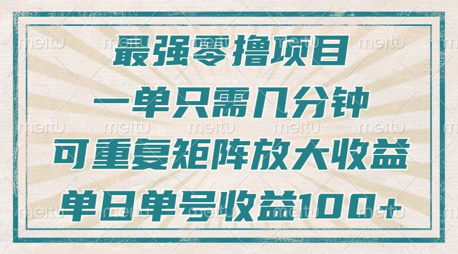 最强零撸项目，解放双手，几分钟可做一次，可矩阵放大撸收益，单日轻松收益100+，-网创资源