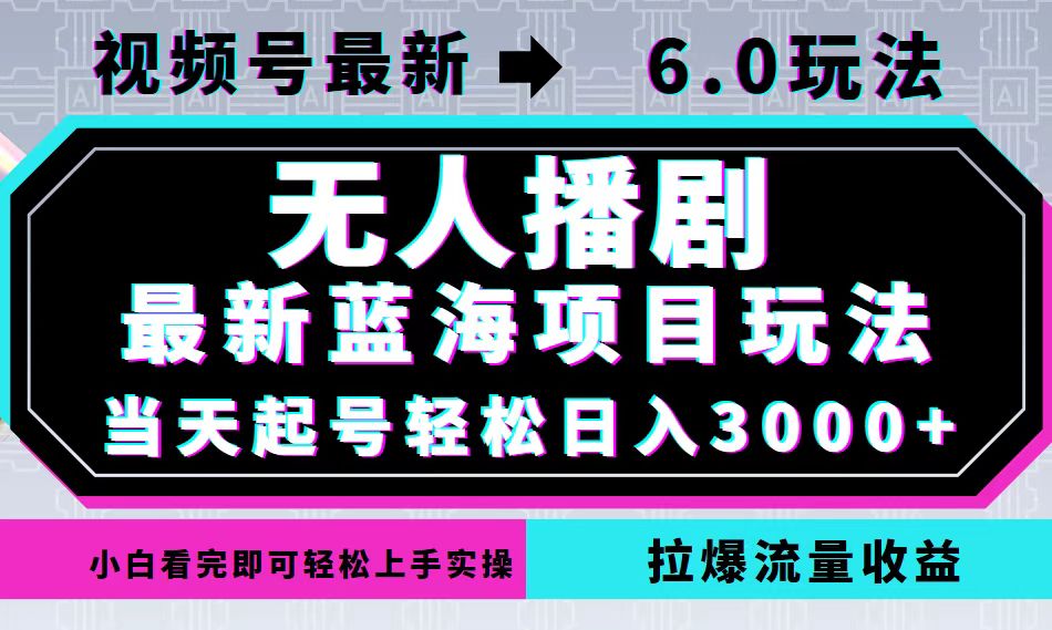 视频号最新6.0玩法，无人播剧，轻松日入3000+，最新蓝海项目，拉爆流量…-网创资源