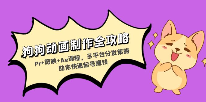 狗狗动画制作全攻略：Pr+剪映+Ae课程，多平台分发策略助你快速起号赚钱-网创资源