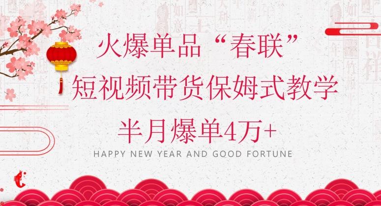 蓝海风口项目，火爆单品“春联”短视频带货保姆式教学，半月爆单4万+【揭秘】-网创资源