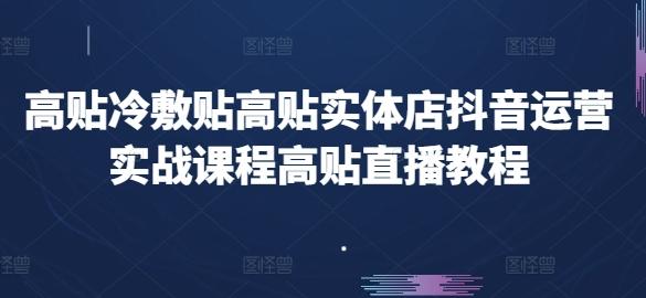 高贴冷敷贴高贴实体店抖音运营实战课程高贴直播教程-网创资源