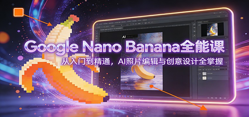Google Nano Banana全能课：从入门到精通，AI照片编辑与创意设计全掌握-网创资源