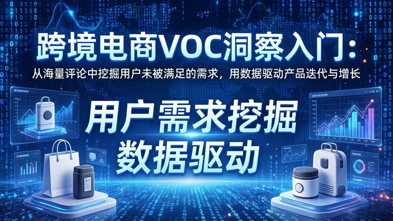 跨境电商VOC洞察入门：从海量评论中挖掘用户未被满足的需求，用数据驱动产品迭代与增长-网创资源
