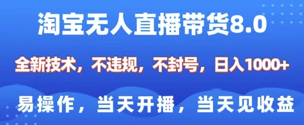淘宝无人直播带货8.0，全新技术，不违规，不封号，纯小白易操作，当天开播，当天见收益，日入多张-网创资源