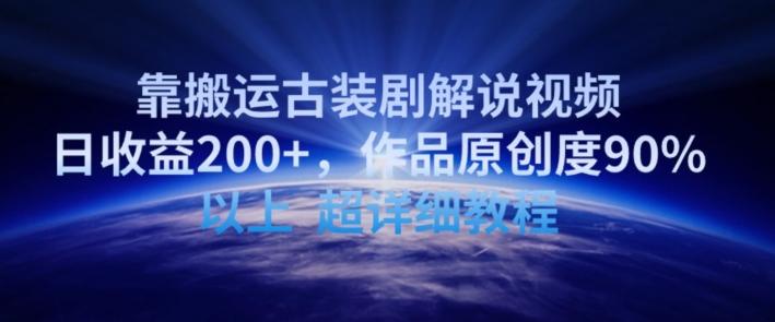 靠搬运古装剧解说视频，日收益200+，作品原创度90%以上，超详细教程【揭秘】-网创资源