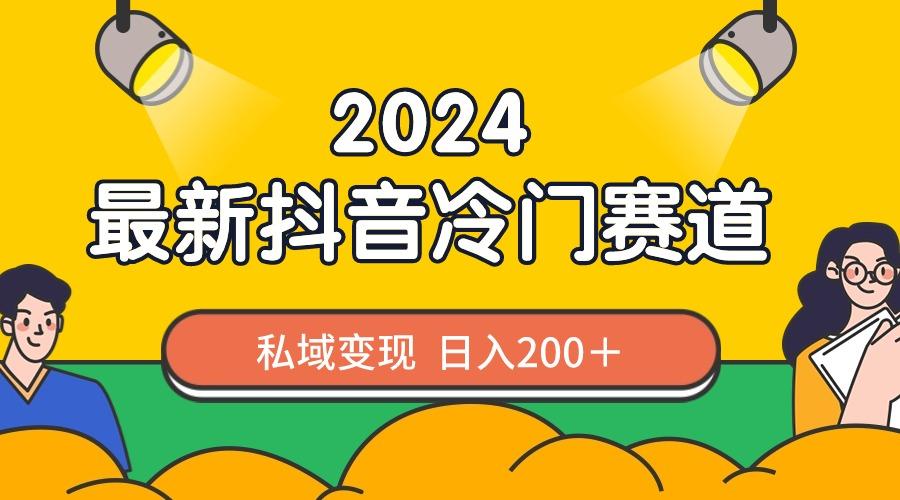 2024抖音最新冷门赛道，私域变现轻松日入200＋，作品制作简单，流量爆炸-网创资源