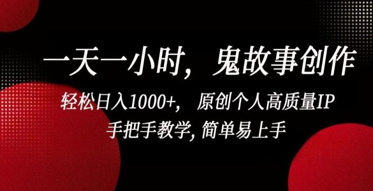 一天一小时，鬼故事创作， 轻松日入1000+， 原创个人高质量IP，手把手教学, 简单易上手【揭秘】-网创资源