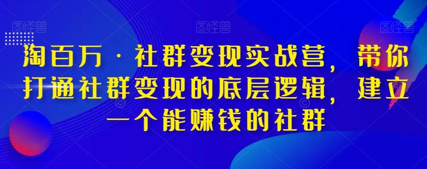 淘百万·社群变现实战营，带你打通社群变现的底层逻辑，建立一个能赚钱的社群-网创资源