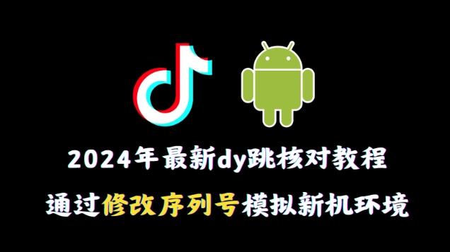 2024年最新抖音跳核对教程，通过修改序列号模拟新机环境【揭秘】-网创资源