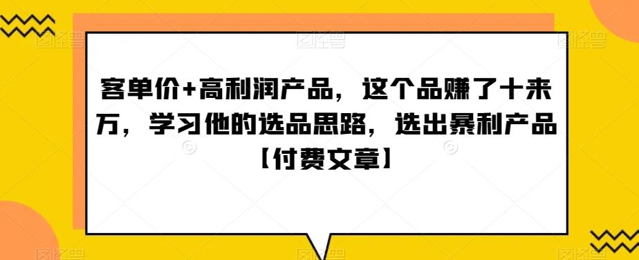 ‮单客‬价+高利润产品，这个品‮了赚‬十来万，‮习学‬他‮选的‬品思路，‮出选‬暴‮产利‬品【付费文章】-网创资源