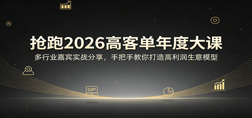 抢跑2026高客单年度大课：多行业嘉宾实战分享，手把手教你打造高利润生意模型-网创资源