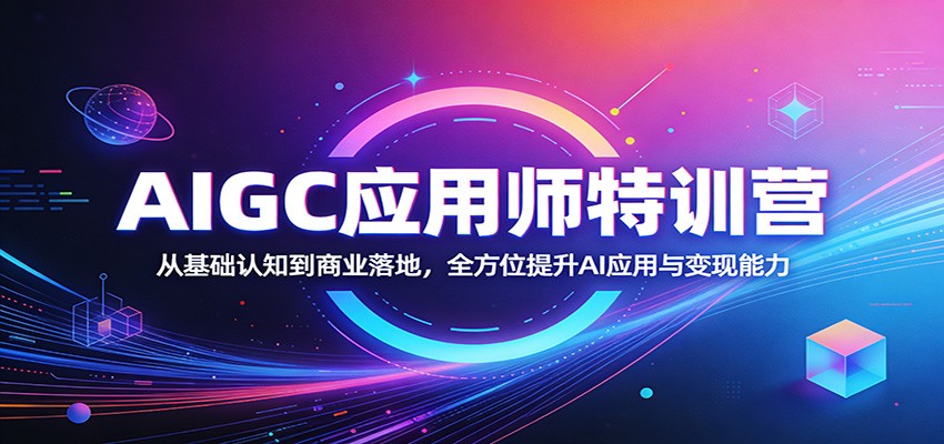 AIGC应用师特训营：从基础认知到商业落地，全方位提升AI应用与变现能力-网创资源