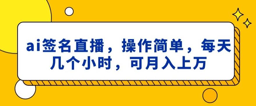 ai签名直播，操作简单，简单几个小时，可月入上万-网创资源