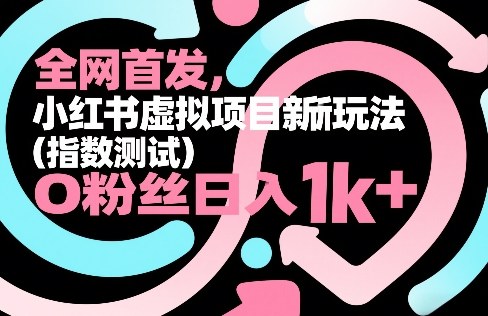 全网首发，小红书虚拟项目新玩法(指数测试)，0粉丝日入1k+，整个玩法完整拆解！-网创资源