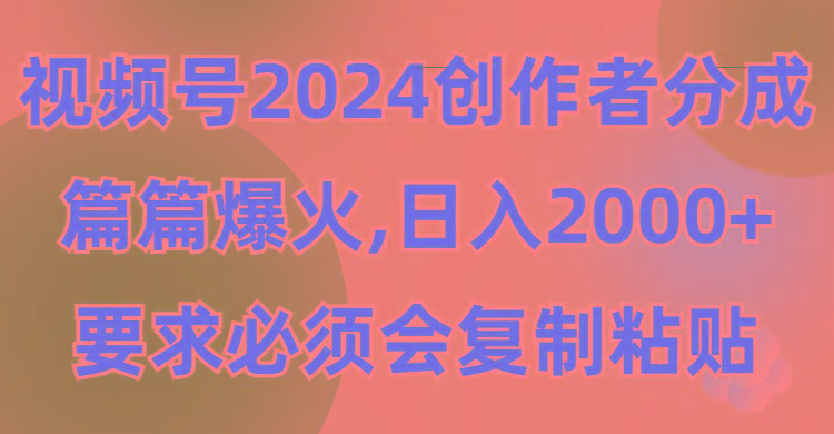 (9292期)视频号2024创作者分成，片片爆火，要求必须会复制粘贴，日入2000+-网创资源