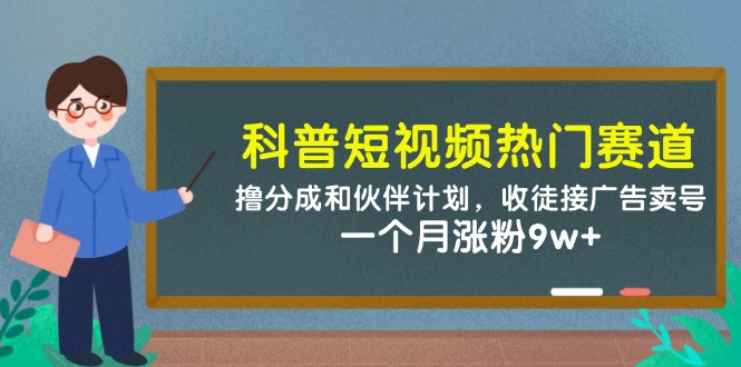 科普短视频热门赛道：撸分成和伙伴计划，收徒接广告卖号，一个月涨粉9w+-网创资源