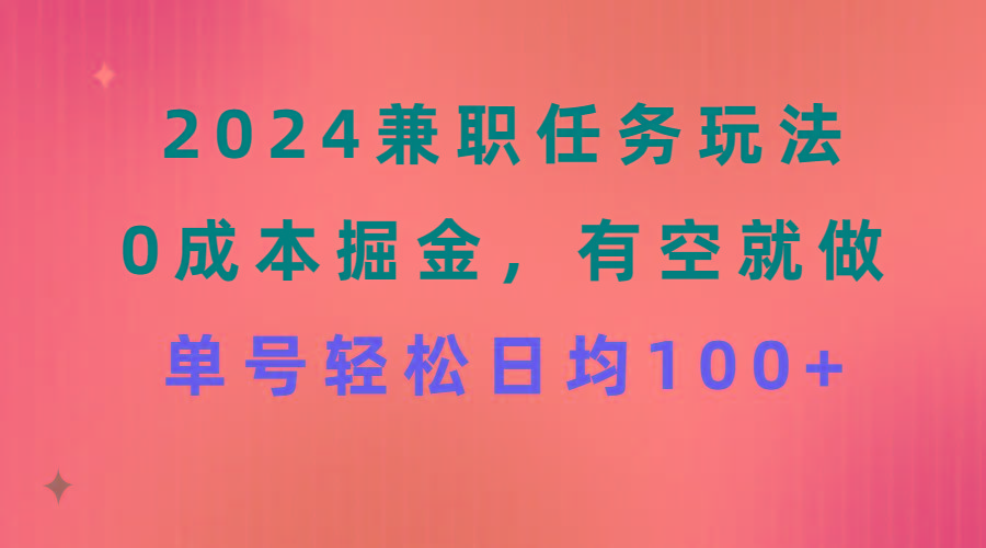 2024兼职任务玩法 0成本掘金，有空就做 单号轻松日均100+-网创资源