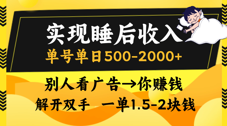 实现睡后收入，单号单日500-2000+,别人看广告＝你赚钱，无脑操作，一单…-网创资源