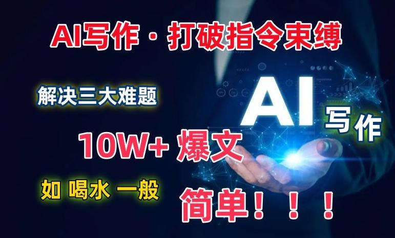 AI写作：解决三大难题，10W+爆文如喝水一般简单，打破指令调教束缚【揭秘】-网创资源