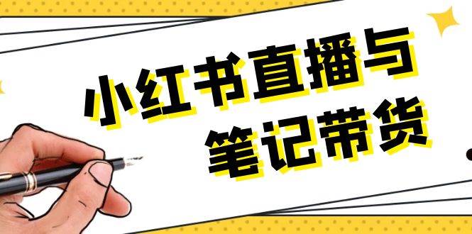 小红书直播与笔记带货：选品、上架、笔记写作、视频剪辑及直播话术等-网创资源
