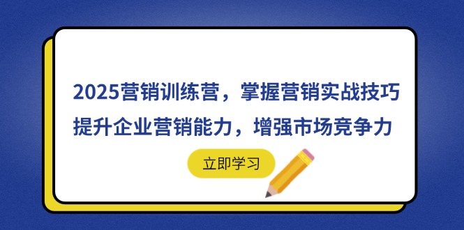 2025营销训练营，掌握营销实战技巧，提升企业营销能力，增强市场竞争力-网创资源