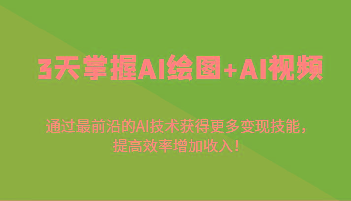 3天掌握AI绘图+AI视频，通过最前沿的AI技术获得更多变现技能，提高效率增加收入！-网创资源