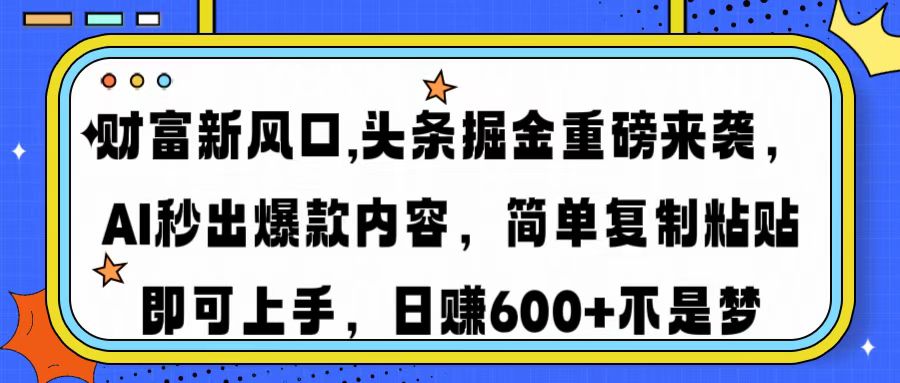 财富新风口,头条掘金重磅来袭AI秒出爆款内容简单复制粘贴即可上手，日…-网创资源