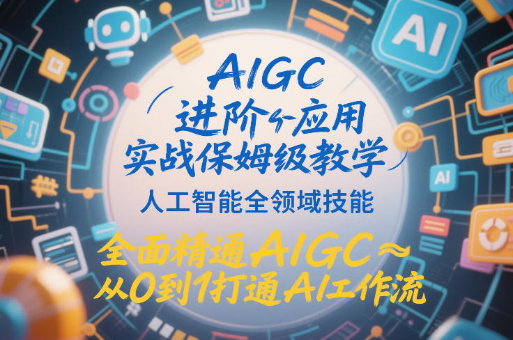 AIGC进阶应用实战保姆级教学，人工智能全领域技能，全面精通AIGC从0到1打通AI工作流-网创资源