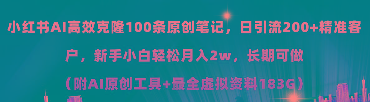 小红书AI高效克隆100原创爆款笔记，日引流200+，轻松月入2w+，长期可做…-网创资源