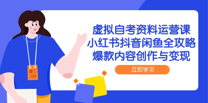 虚拟自考资料运营课，小红书抖音闲鱼全攻略，爆款内容创作与变现-网创资源