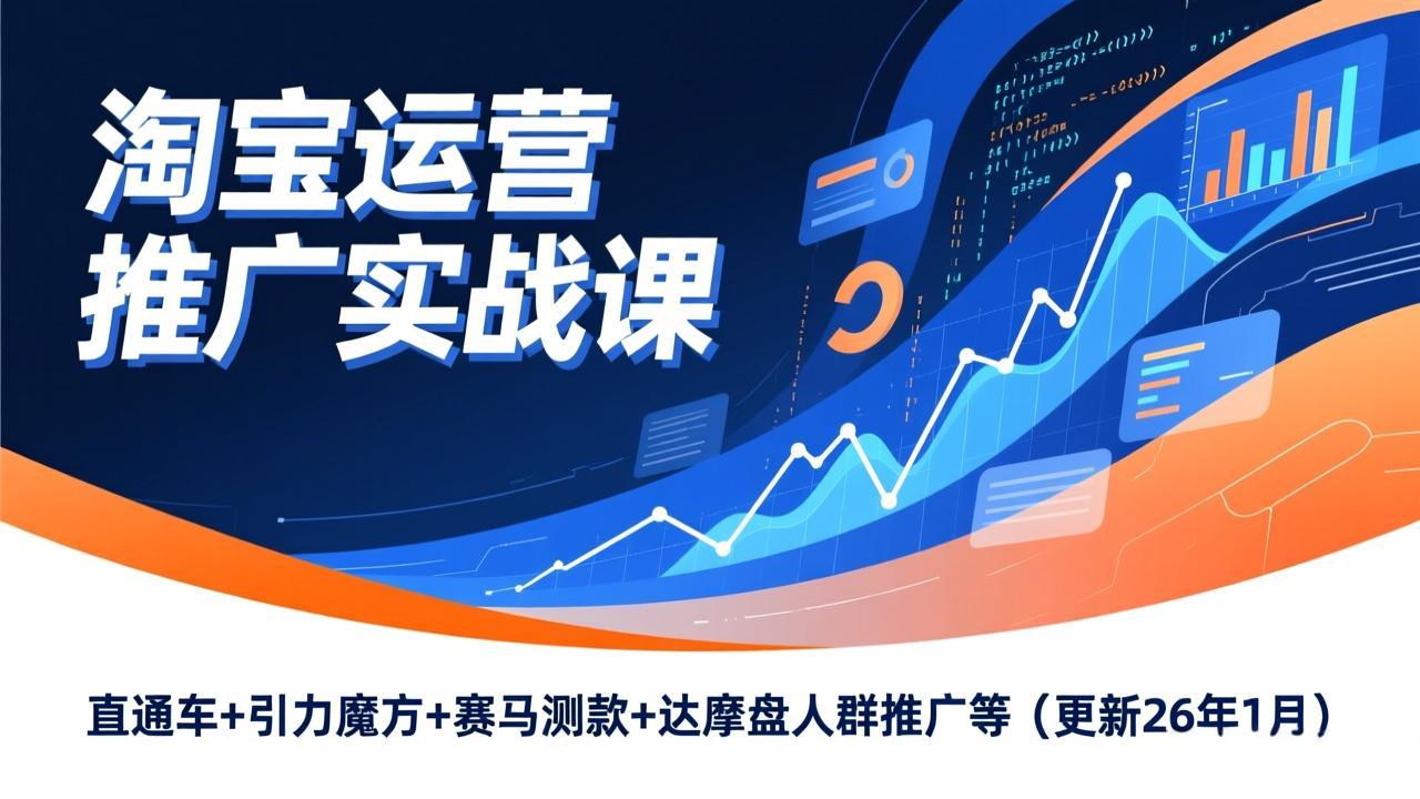 淘宝运营推广实战课，直通车+引力魔方+赛马测款+达摩盘人群推广等(更新26年1月-网创资源