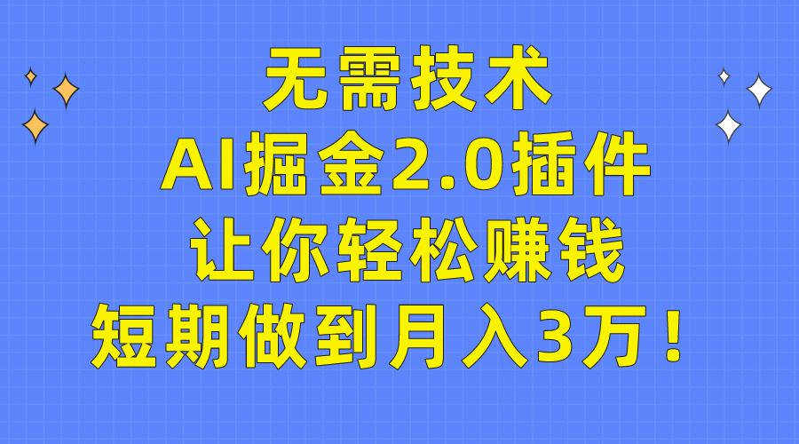 (9535期)无需技术，AI掘金2.0插件让你轻松赚钱，短期做到月入3万！-网创资源