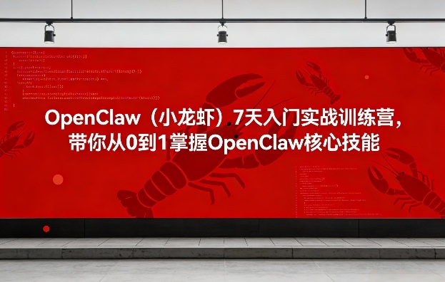 OpenClaw(小龙虾)7天入门实战训练营，带你从0到1掌握OpenClaw核心技能-网创资源