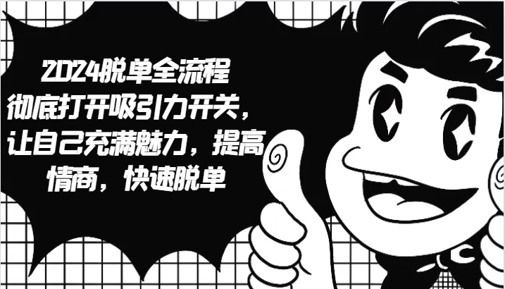 2024脱单全流程 彻底打开吸引力开关，让自己充满魅力，提高情商，快速脱单-网创资源