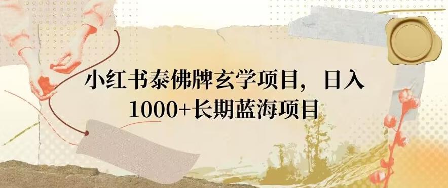 小红书泰佛牌玄学项目，日入1000+，打破传统，长期蓝海项目-网创资源