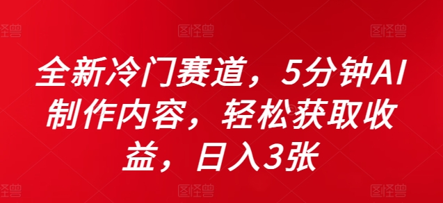 全新冷门赛道，5分钟AI制作内容，轻松获取收益，日入3张【揭秘】-网创资源