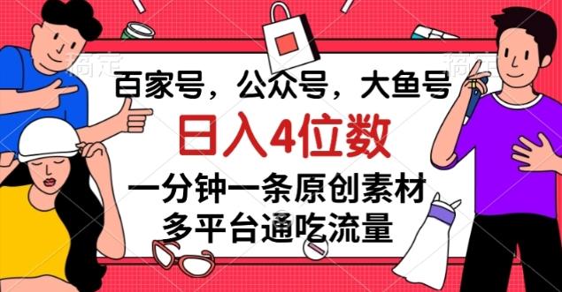 百家号，公众号，大鱼号一分钟一条原创素材，多平台通吃流量，日入4位数【揭秘】-网创资源