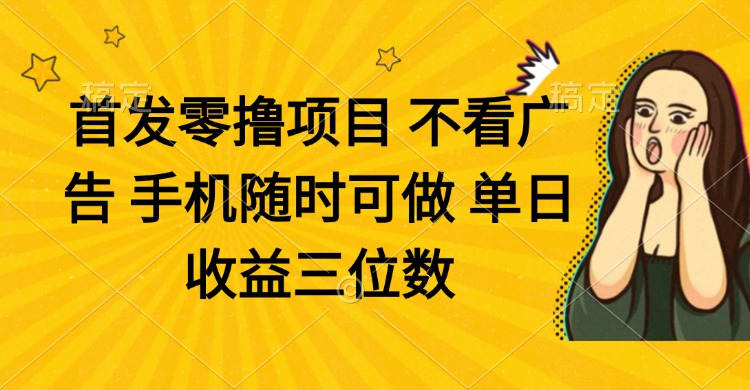 零撸项目 不看广告 手机随时可做 单日收益三位数-网创资源
