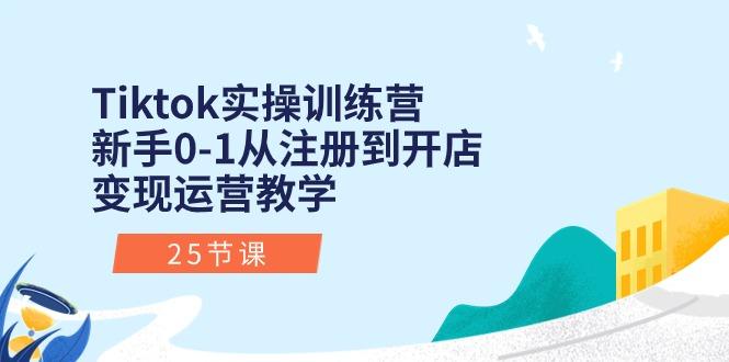 Tiktok实操训练营：新手0-1从注册到开店变现运营教学(25节课-网创资源
