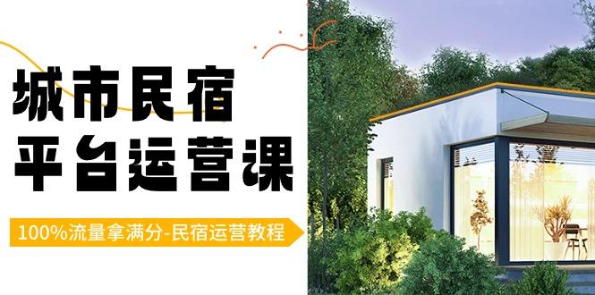 城市民宿平台运营课，100%流量拿满分-民宿运营教程-网创资源