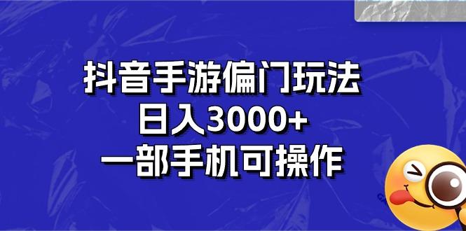 抖音手游偏门玩法，日入3000+，一部手机可操作-网创资源