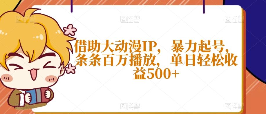 借助大动漫IP，暴力起号，条条百万播放，单日轻松收益500+【揭秘】-网创资源